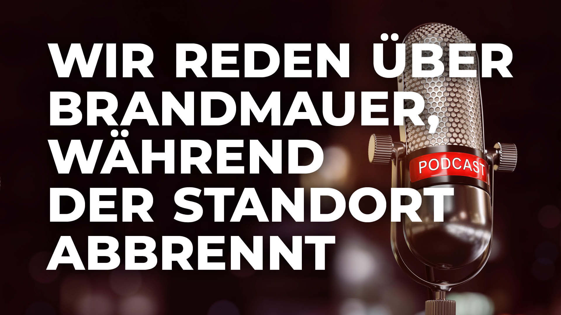 Wir reden über Brand&shy;mauer, während der Stand&shy;ort ab&shy;brennt