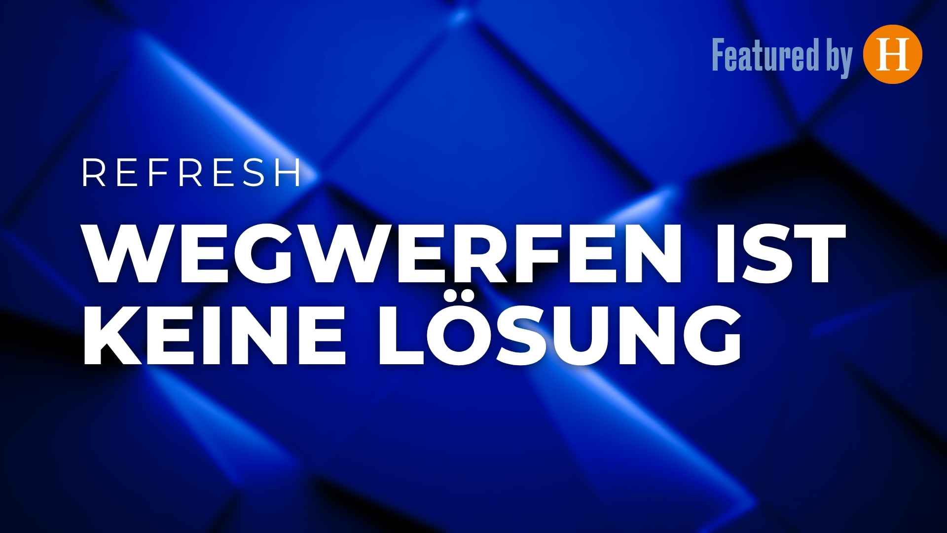 Wegwerfen ist keine Lösung